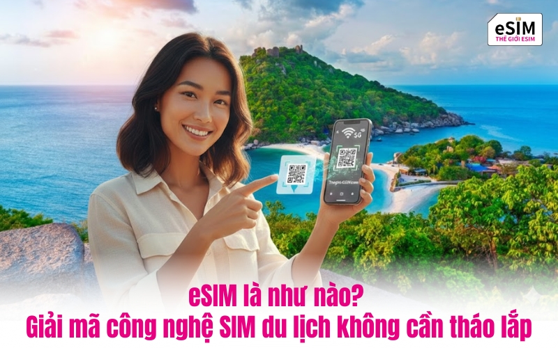 eSIM là như nào? Giải mã công nghệ SIM du lịch không cần tháo lắp